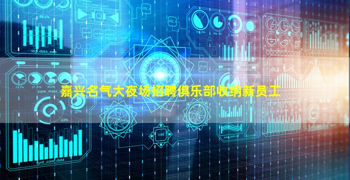 嘉兴名气大夜场招聘俱乐部收纳新员工